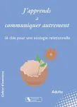 J'apprends à communiquer autrement - 16 clés pour une écologie relationnelle